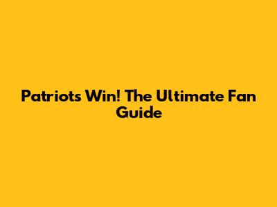 Patriots Win! The Ultimate Fan Guide