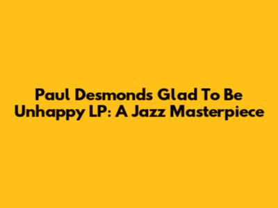 Paul Desmond's 'Glad To Be Unhappy' LP: A Jazz Masterpiece