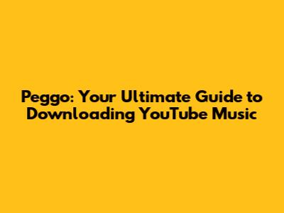 Peggo: Your Ultimate Guide to Downloading YouTube Music