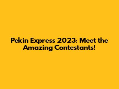 Pekin Express 2023: Meet the Amazing Contestants!