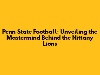 Penn State Football: Unveiling the Mastermind Behind the Nittany Lions