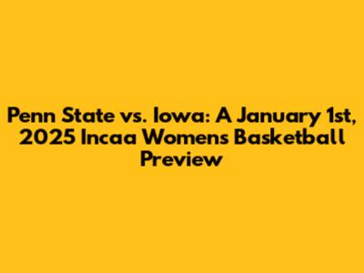 Penn State vs. Iowa: A January 1st, 2025 Incaa Women's Basketball Preview