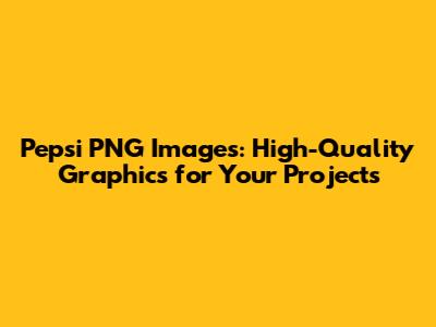 Pepsi PNG Images: High-Quality Graphics for Your Projects