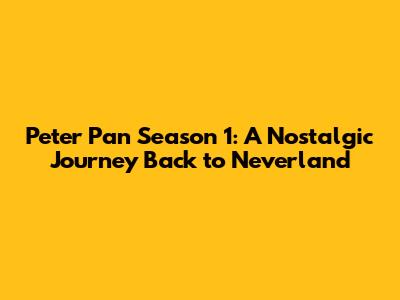 Peter Pan Season 1: A Nostalgic Journey Back to Neverland