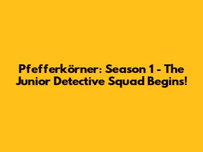 Pfefferkörner: Season 1 - The Junior Detective Squad Begins!