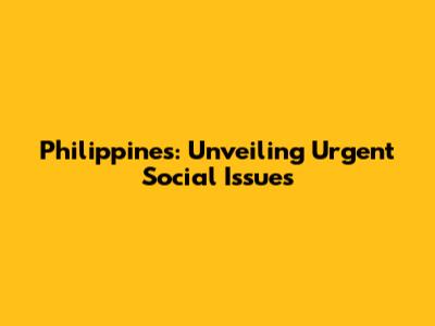 Philippines: Unveiling Urgent Social Issues