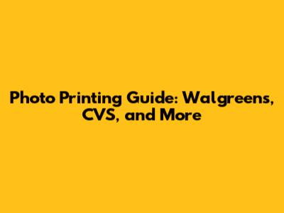Photo Printing Guide: Walgreens, CVS, and More
