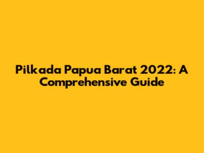 Pilkada Papua Barat 2022: A Comprehensive Guide