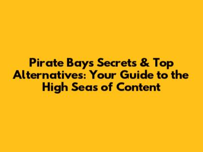 Pirate Bay's Secrets & Top Alternatives: Your Guide to the High Seas of Content