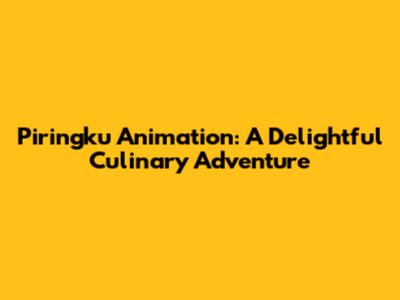 Piringku Animation: A Delightful Culinary Adventure