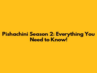 Pishachini Season 2: Everything You Need to Know!