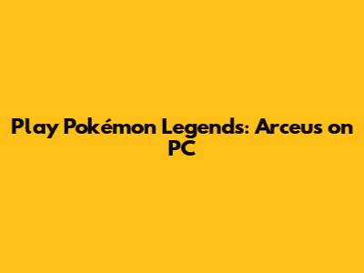 Play Pokémon Legends: Arceus on PC