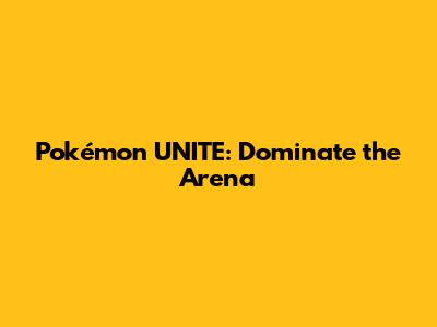 Pokémon UNITE: Dominate the Arena