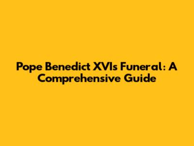 Pope Benedict XVI's Funeral: A Comprehensive Guide