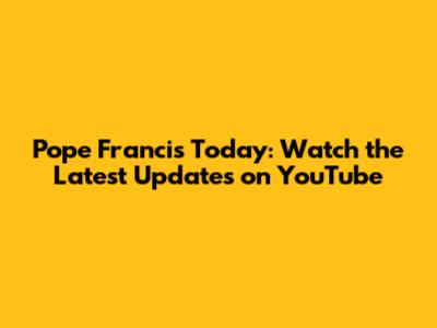 Pope Francis Today: Watch the Latest Updates on YouTube