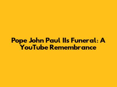 Pope John Paul II's Funeral: A YouTube Remembrance