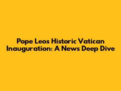 Pope Leo's Historic Vatican Inauguration: A News Deep Dive