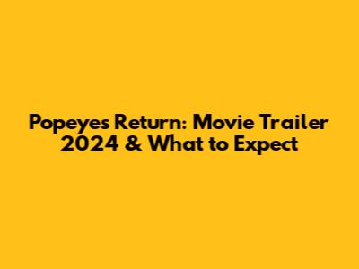 Popeye's Return: Movie Trailer 2024 & What to Expect