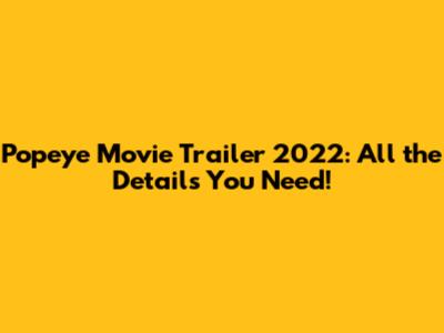 Popeye Movie Trailer 2022: All the Details You Need!