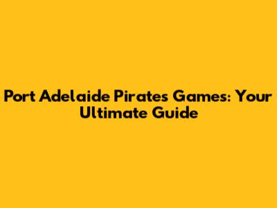Port Adelaide Pirates Games: Your Ultimate Guide