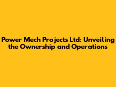Power Mech Projects Ltd: Unveiling the Ownership and Operations