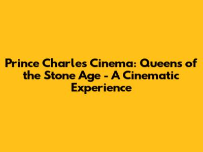 Prince Charles Cinema: Queens of the Stone Age - A Cinematic Experience
