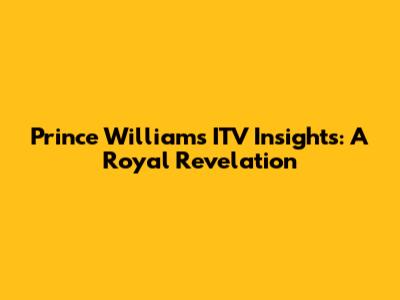 Prince William's ITV Insights: A Royal Revelation