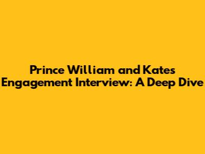 Prince William and Kate's Engagement Interview: A Deep Dive