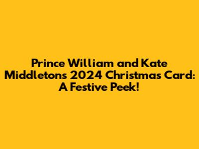 Prince William and Kate Middleton's 2024 Christmas Card: A Festive Peek!