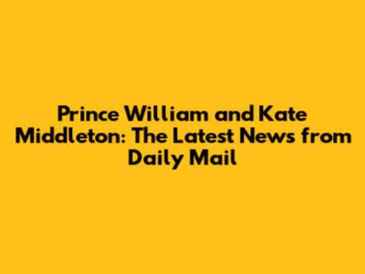 Prince William and Kate Middleton: The Latest News from Daily Mail
