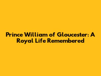 Prince William of Gloucester: A Royal Life Remembered