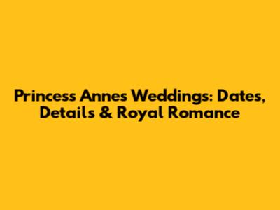 Princess Anne's Weddings: Dates, Details & Royal Romance