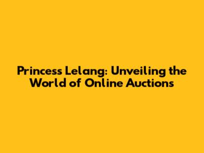 Princess Lelang: Unveiling the World of Online Auctions