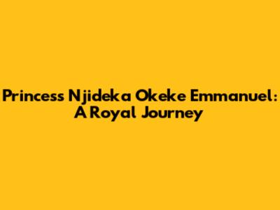 Princess Njideka Okeke Emmanuel: A Royal Journey