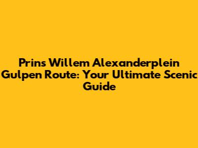 Prins Willem Alexanderplein Gulpen Route: Your Ultimate Scenic Guide