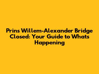 Prins Willem-Alexander Bridge Closed: Your Guide to What's Happening