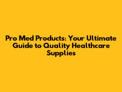 Pro Med Products: Your Ultimate Guide to Quality Healthcare Supplies