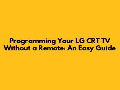 Programming Your LG CRT TV Without a Remote: An Easy Guide
