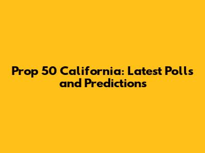 Prop 50 California: Latest Polls and Predictions