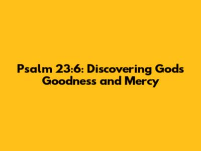 Psalm 23:6: Discovering God's Goodness and Mercy