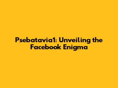 Psebatavia1: Unveiling the Facebook Enigma