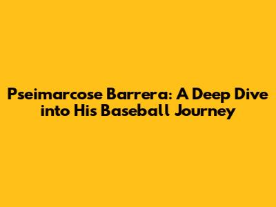 Pseimarcose Barrera: A Deep Dive into His Baseball Journey