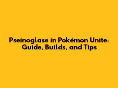 Pseinoglase in Pokémon Unite: Guide, Builds, and Tips