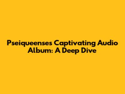 Pseiqueense's Captivating Audio Album: A Deep Dive