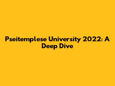 Pseitemplese University 2022: A Deep Dive