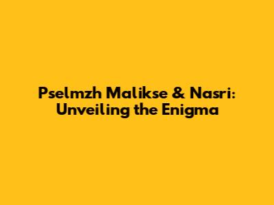Pselmzh Malikse & Nasri: Unveiling the Enigma