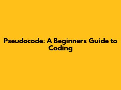 Pseudocode: A Beginner's Guide to Coding