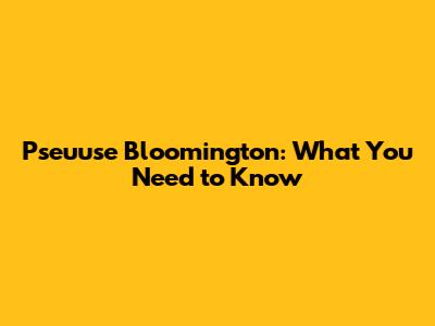 Pseuuse Bloomington: What You Need to Know