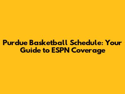 Purdue Basketball Schedule: Your Guide to ESPN Coverage