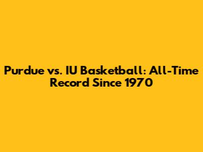 Purdue vs. IU Basketball: All-Time Record Since 1970